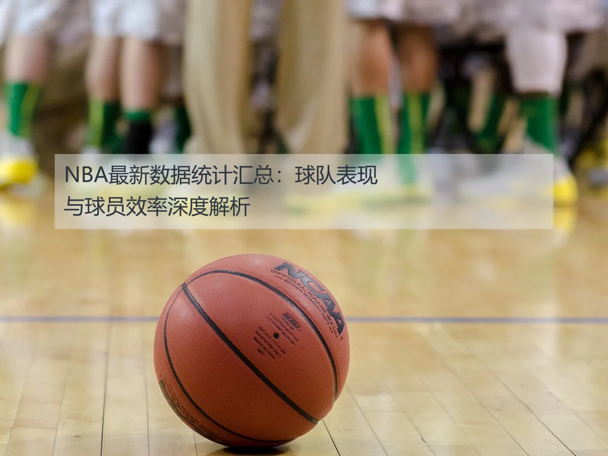 NBA最新数据统计汇总：球队表现与球员效率深度解析