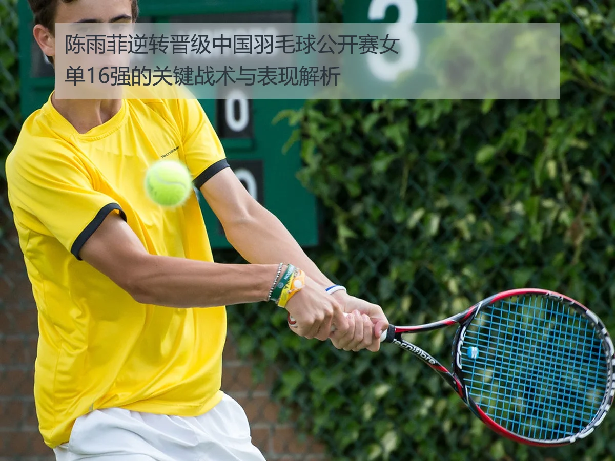 陈雨菲逆转晋级中国羽毛球公开赛女单16强的关键战术与表现解析